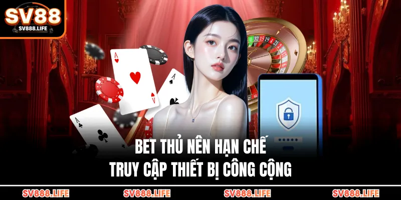 Bet thủ nên hạn chế truy cập thiết bị công cộng