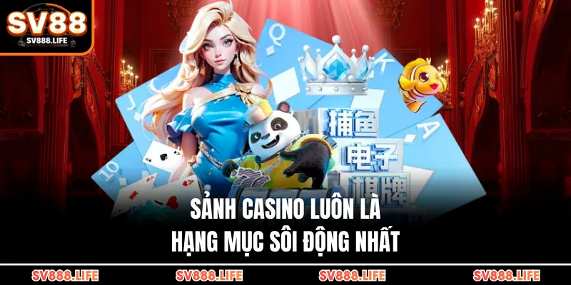 Sảnh casino luôn là hạng mục sôi động nhất