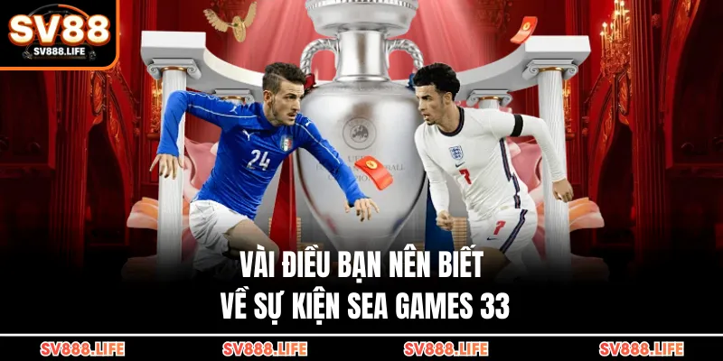 Vài điều bạn nên biết về sự kiện Sea Games 33